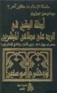 كتاب أدلة اليقين في الرد على مطاعن المبشرين دحض لــ ميزان الحق- وتنوير الأفهام -ومقالة في الإسلام غيرها