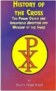 كتاب الأصول الوثنية لإشارة الصليب وعبادته History of the Cross The Pagan Origin and Idolatrous Adoption and Worship of the Image